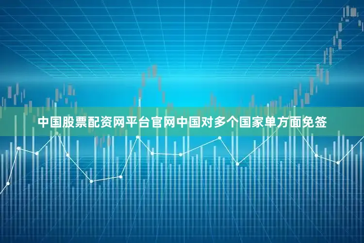 中国股票配资网平台官网中国对多个国家单方面免签