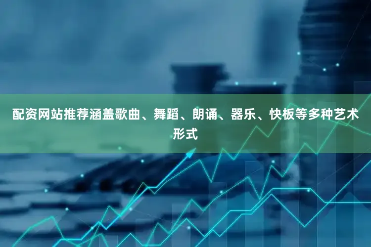 配资网站推荐涵盖歌曲、舞蹈、朗诵、器乐、快板等多种艺术形式