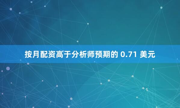 按月配资高于分析师预期的 0.71 美元