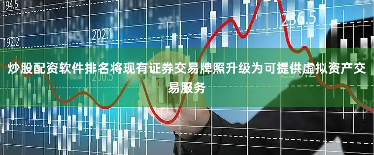 炒股配资软件排名将现有证券交易牌照升级为可提供虚拟资产交易服务