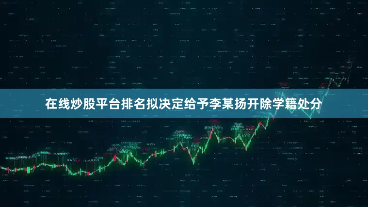 在线炒股平台排名拟决定给予李某扬开除学籍处分