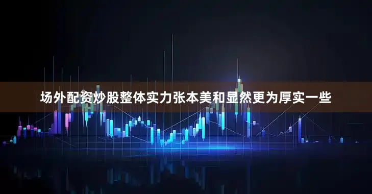 场外配资炒股整体实力张本美和显然更为厚实一些