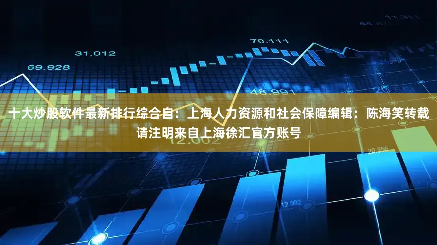 十大炒股软件最新排行综合自：上海人力资源和社会保障编辑：陈海笑转载请注明来自上海徐汇官方账号