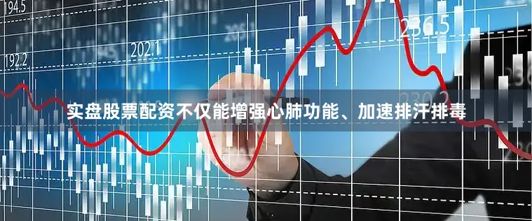 实盘股票配资不仅能增强心肺功能、加速排汗排毒