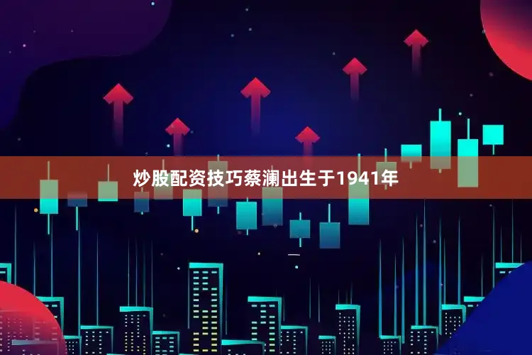 炒股配资技巧蔡澜出生于1941年