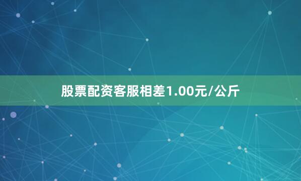 股票配资客服相差1.00元/公斤