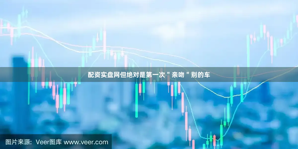 配资实盘网但绝对是第一次＂亲吻＂别的车