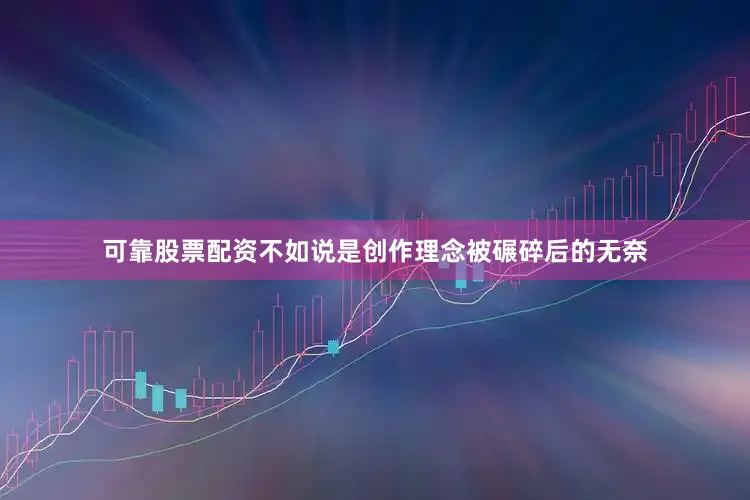 可靠股票配资不如说是创作理念被碾碎后的无奈