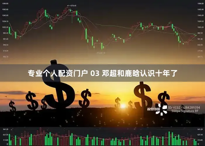 专业个人配资门户 03 邓超和鹿晗认识十年了