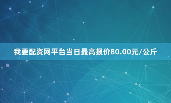 我要配资网平台当日最高报价80.00元/公斤
