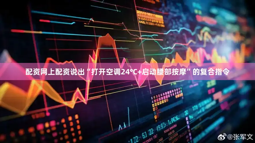配资网上配资说出“打开空调24℃+启动腰部按摩”的复合指令