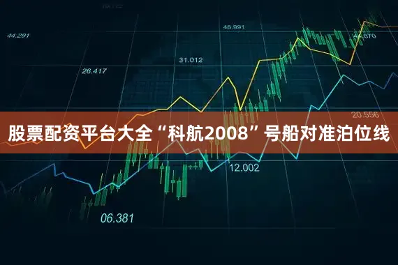 股票配资平台大全“科航2008”号船对准泊位线