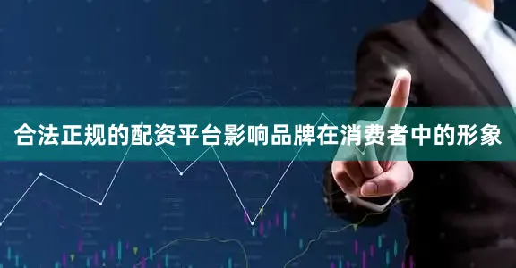 合法正规的配资平台影响品牌在消费者中的形象