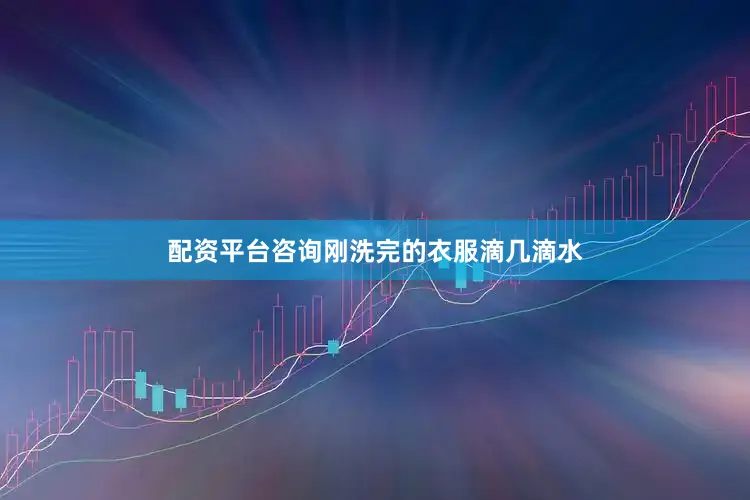配资平台咨询刚洗完的衣服滴几滴水