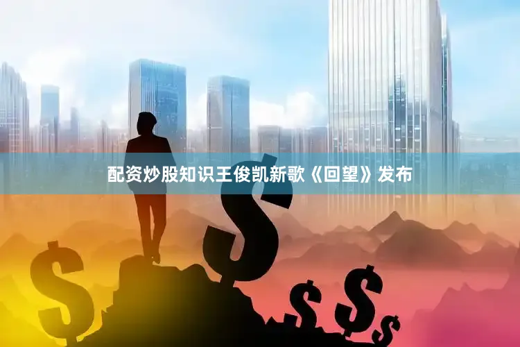 配资炒股知识王俊凯新歌《回望》发布