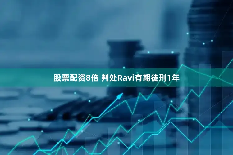 股票配资8倍 判处Ravi有期徒刑1年