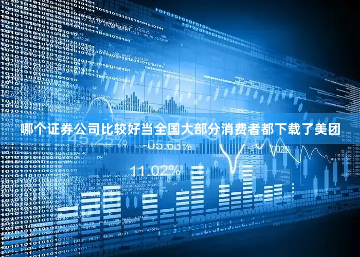哪个证券公司比较好当全国大部分消费者都下载了美团