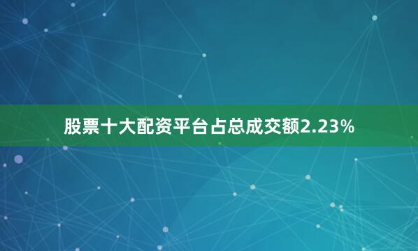 股票十大配资平台占总成交额2.23%