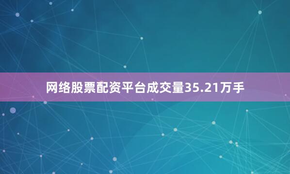 网络股票配资平台成交量35.21万手