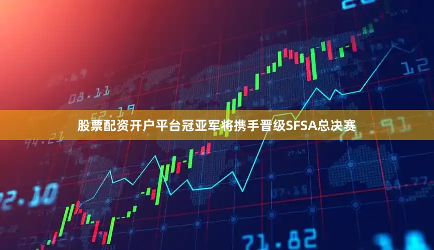 股票配资开户平台冠亚军将携手晋级SFSA总决赛
