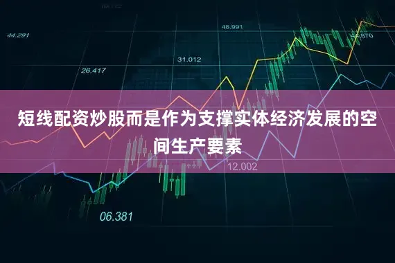 短线配资炒股而是作为支撑实体经济发展的空间生产要素