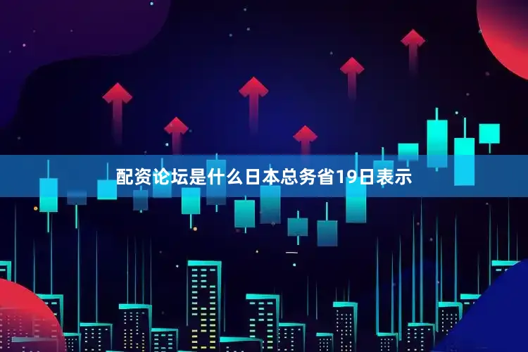 配资论坛是什么日本总务省19日表示