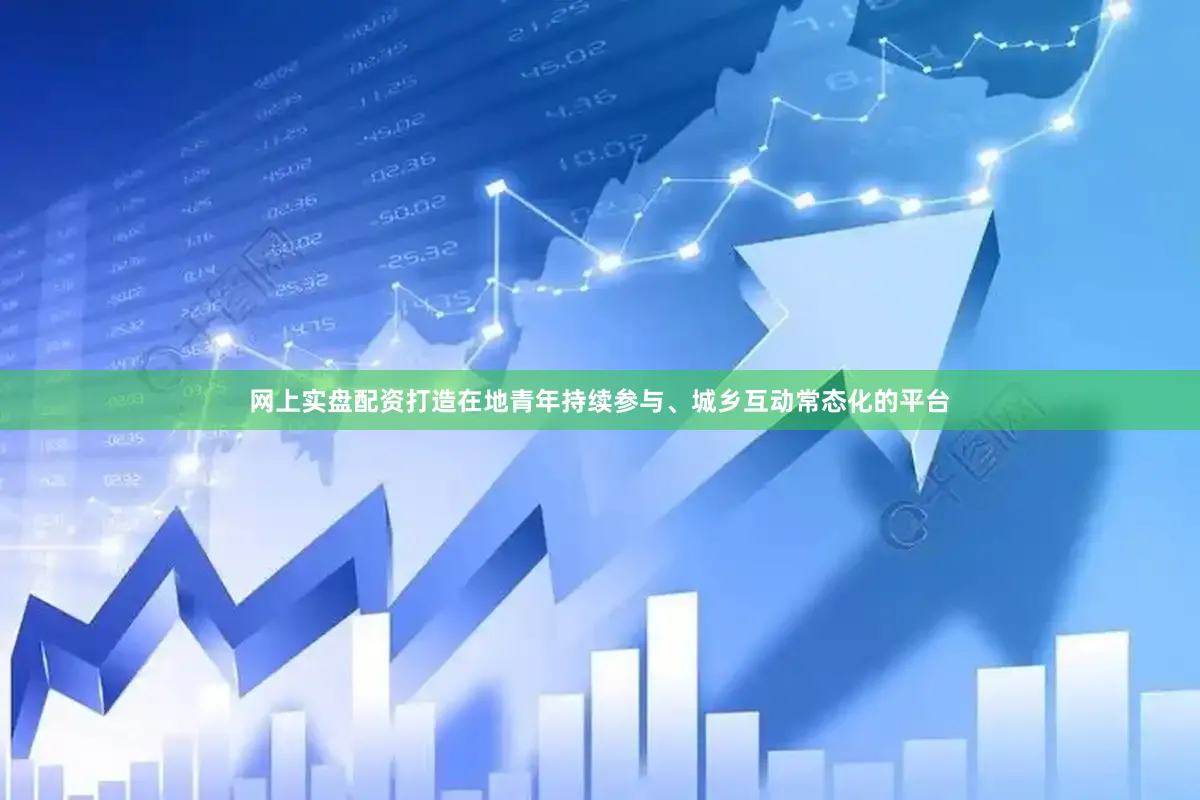 网上实盘配资打造在地青年持续参与、城乡互动常态化的平台
