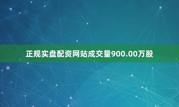 正规实盘配资网站成交量900.00万股