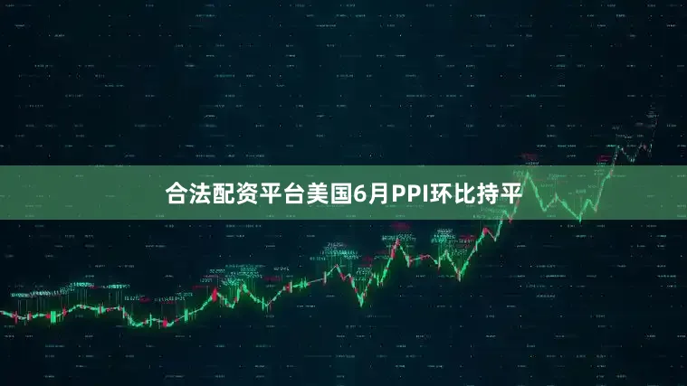 合法配资平台美国6月PPI环比持平
