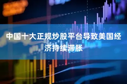 中国十大正规炒股平台导致美国经济持续滞胀