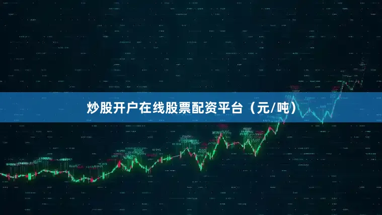 炒股开户在线股票配资平台（元/吨）