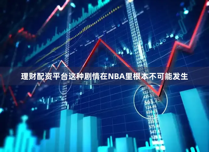 理财配资平台这种剧情在NBA里根本不可能发生