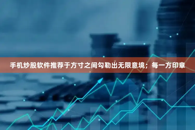 手机炒股软件推荐于方寸之间勾勒出无限意境；每一方印章