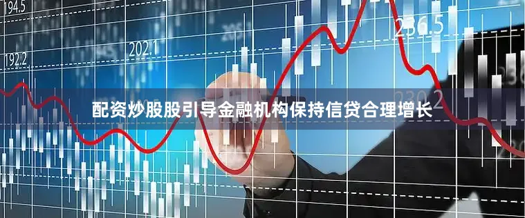 配资炒股股引导金融机构保持信贷合理增长