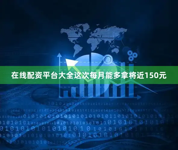 在线配资平台大全这次每月能多拿将近150元