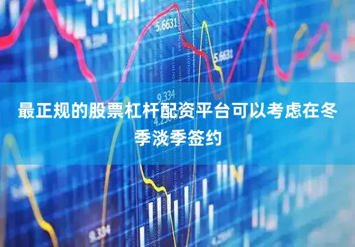 最正规的股票杠杆配资平台可以考虑在冬季淡季签约