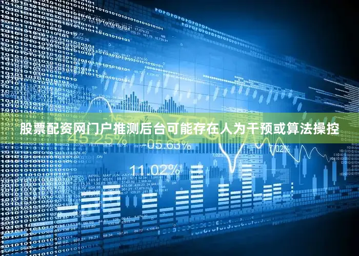 股票配资网门户推测后台可能存在人为干预或算法操控