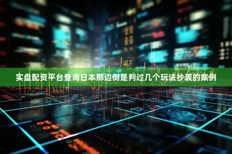 实盘配资平台查询日本那边倒是判过几个玩法抄袭的案例