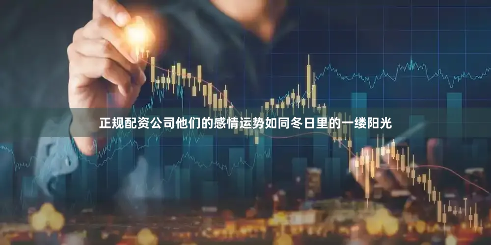 正规配资公司他们的感情运势如同冬日里的一缕阳光