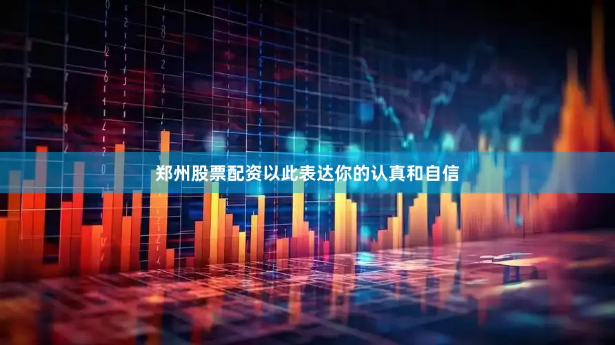 郑州股票配资以此表达你的认真和自信