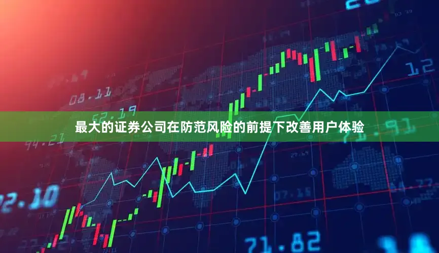 最大的证券公司在防范风险的前提下改善用户体验