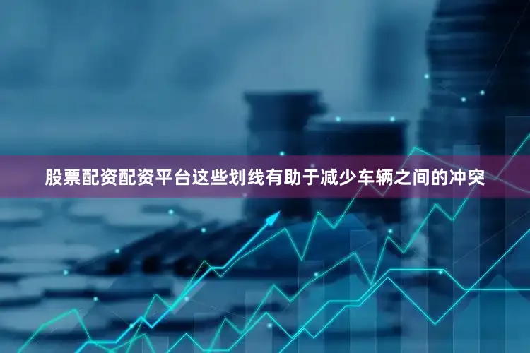 股票配资配资平台这些划线有助于减少车辆之间的冲突