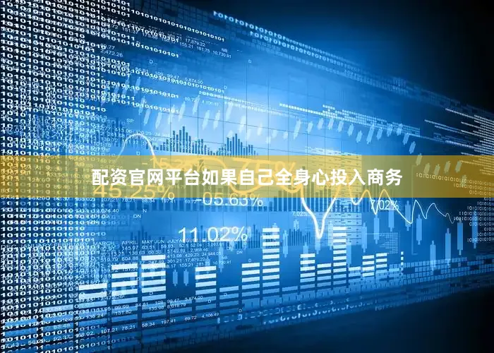 配资官网平台如果自己全身心投入商务
