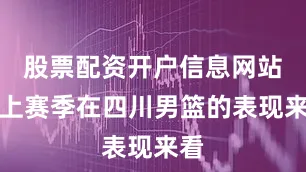 股票配资开户信息网站从上赛季在四川男篮的表现来看