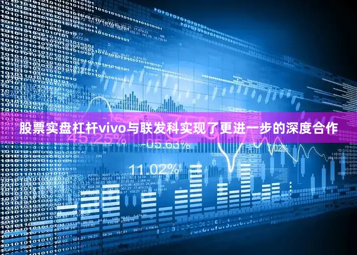 股票实盘杠杆vivo与联发科实现了更进一步的深度合作
