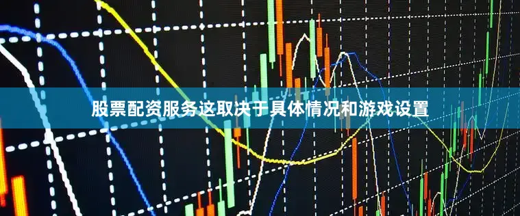 股票配资服务这取决于具体情况和游戏设置